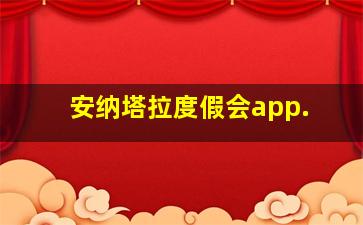 安纳塔拉度假会app.