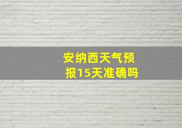 安纳西天气预报15天准确吗