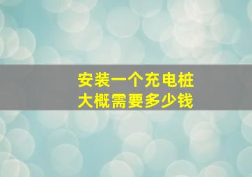 安装一个充电桩大概需要多少钱