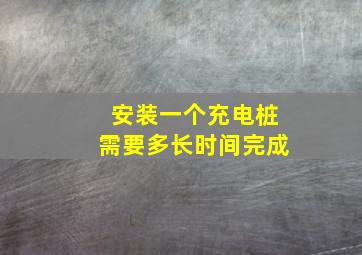 安装一个充电桩需要多长时间完成