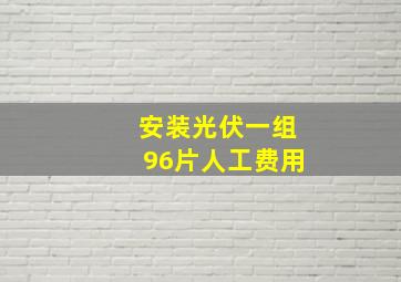 安装光伏一组96片人工费用