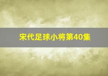 宋代足球小将第40集