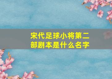 宋代足球小将第二部剧本是什么名字