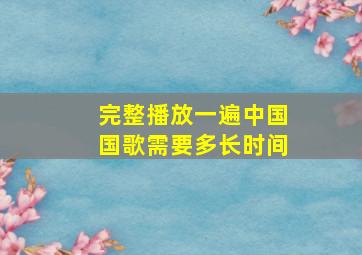 完整播放一遍中国国歌需要多长时间