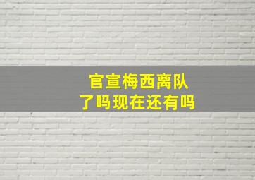 官宣梅西离队了吗现在还有吗