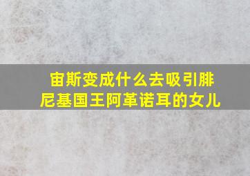 宙斯变成什么去吸引腓尼基国王阿革诺耳的女儿