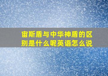 宙斯盾与中华神盾的区别是什么呢英语怎么说