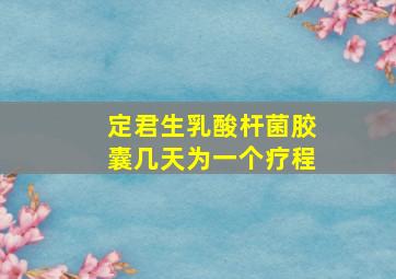 定君生乳酸杆菌胶囊几天为一个疗程