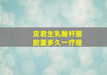 定君生乳酸杆菌胶囊多久一疗程