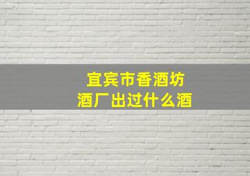 宜宾市香酒坊酒厂出过什么酒