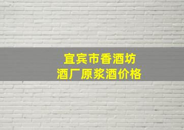 宜宾市香酒坊酒厂原浆酒价格