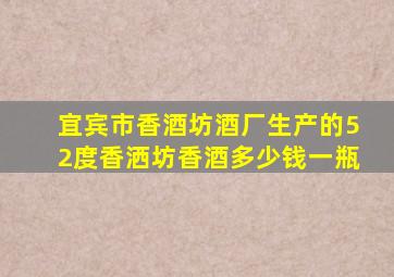 宜宾市香酒坊酒厂生产的52度香洒坊香酒多少钱一瓶