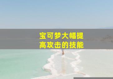 宝可梦大幅提高攻击的技能