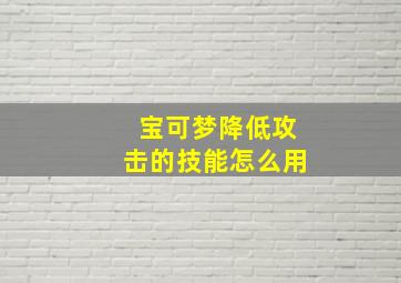 宝可梦降低攻击的技能怎么用