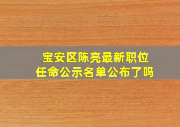 宝安区陈亮最新职位任命公示名单公布了吗