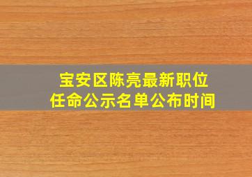 宝安区陈亮最新职位任命公示名单公布时间