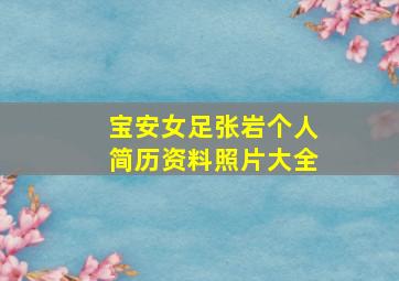 宝安女足张岩个人简历资料照片大全