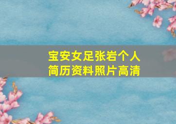 宝安女足张岩个人简历资料照片高清