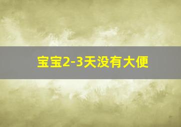 宝宝2-3天没有大便