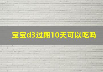 宝宝d3过期10天可以吃吗