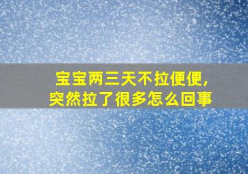 宝宝两三天不拉便便,突然拉了很多怎么回事