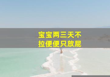 宝宝两三天不拉便便只放屁