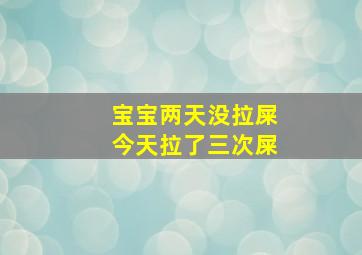 宝宝两天没拉屎今天拉了三次屎