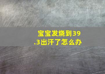 宝宝发烧到39.3出汗了怎么办