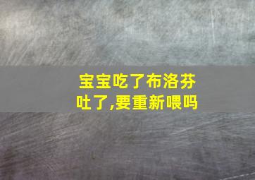 宝宝吃了布洛芬吐了,要重新喂吗