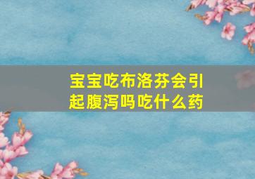 宝宝吃布洛芬会引起腹泻吗吃什么药