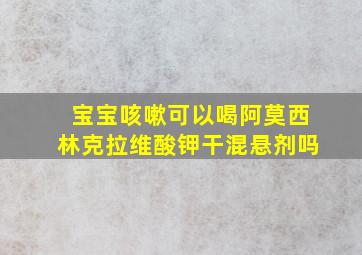 宝宝咳嗽可以喝阿莫西林克拉维酸钾干混悬剂吗