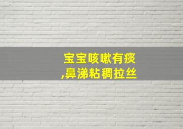 宝宝咳嗽有痰,鼻涕粘稠拉丝