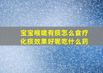 宝宝喉咙有痰怎么食疗化痰效果好呢吃什么药