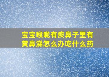 宝宝喉咙有痰鼻子里有黄鼻涕怎么办吃什么药