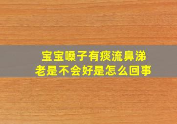 宝宝嗓子有痰流鼻涕老是不会好是怎么回事