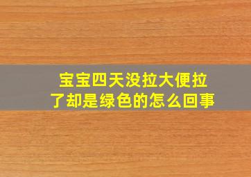 宝宝四天没拉大便拉了却是绿色的怎么回事