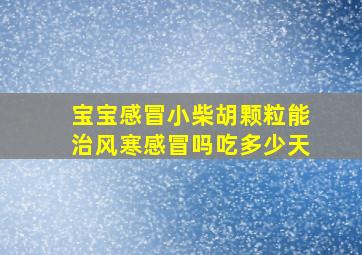 宝宝感冒小柴胡颗粒能治风寒感冒吗吃多少天