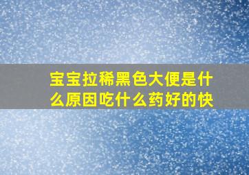 宝宝拉稀黑色大便是什么原因吃什么药好的快