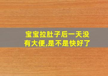 宝宝拉肚子后一天没有大便,是不是快好了