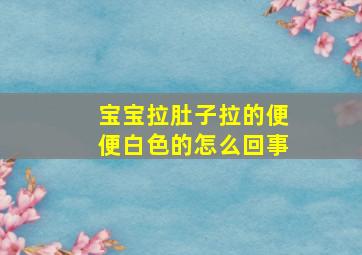 宝宝拉肚子拉的便便白色的怎么回事