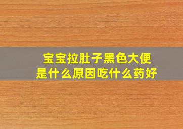 宝宝拉肚子黑色大便是什么原因吃什么药好