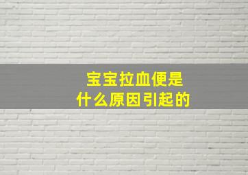 宝宝拉血便是什么原因引起的