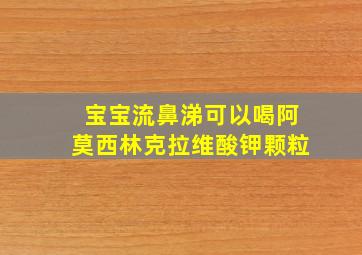 宝宝流鼻涕可以喝阿莫西林克拉维酸钾颗粒