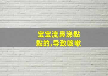 宝宝流鼻涕黏黏的,导致咳嗽