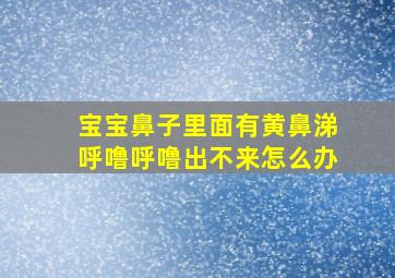 宝宝鼻子里面有黄鼻涕呼噜呼噜出不来怎么办