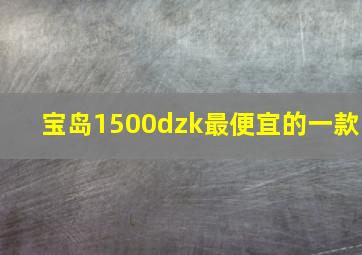 宝岛1500dzk最便宜的一款