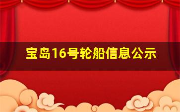 宝岛16号轮船信息公示