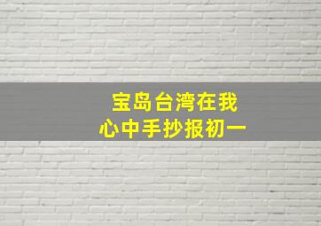 宝岛台湾在我心中手抄报初一