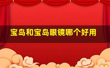 宝岛和宝岛眼镜哪个好用