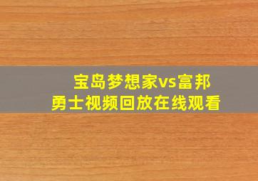 宝岛梦想家vs富邦勇士视频回放在线观看